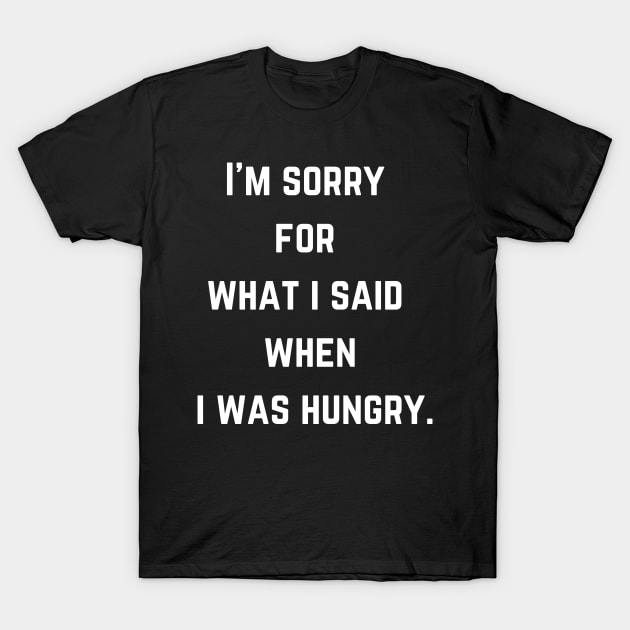 FOOD  I'm sorry  for  what i said  when  i was hungry. T-Shirt by Syntax Wear